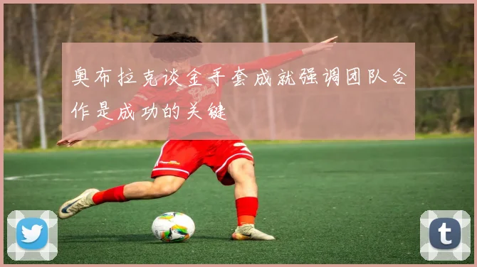 奥布拉克谈金手套成就强调团队合作是成功的关键