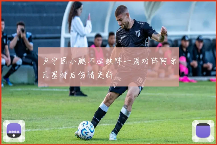 卢宁因小腿不适缺阵一周对阵阿尔瓦塞特后伤情更新