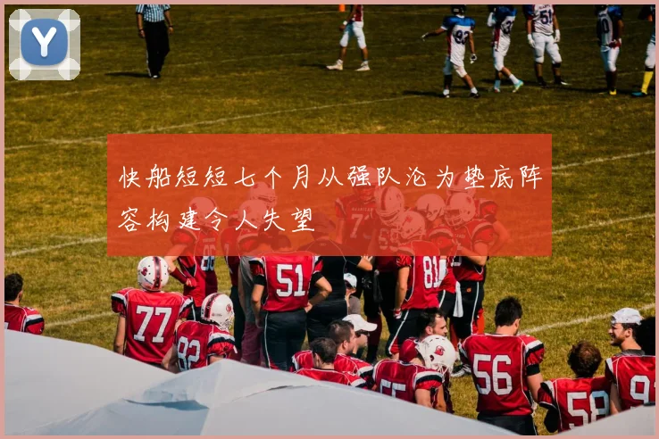 快船短短七个月从强队沦为垫底阵容构建令人失望