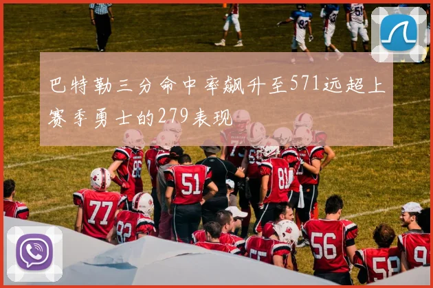 巴特勒三分命中率飙升至571远超上赛季勇士的279表现