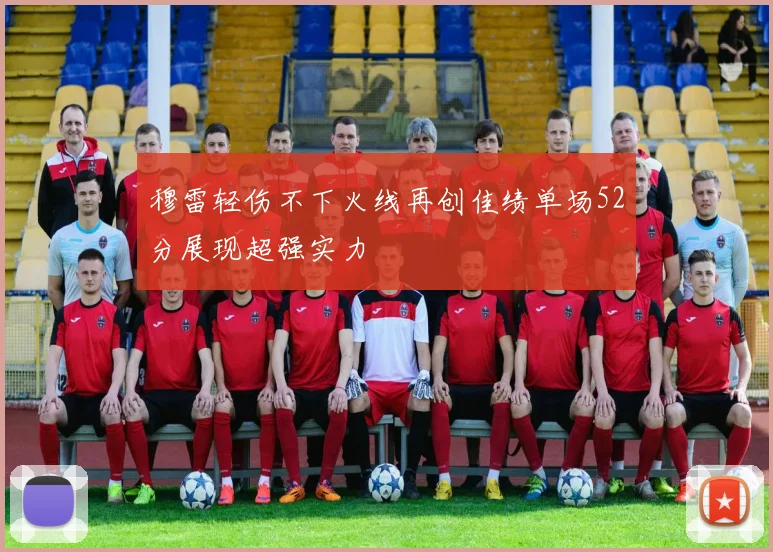 穆雷轻伤不下火线再创佳绩单场52分展现超强实力